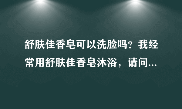 舒肤佳香皂可以洗脸吗？我经常用舒肤佳香皂沐浴，请问洗脸会不...