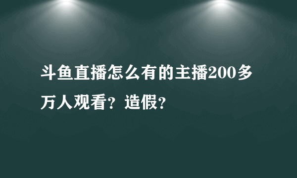 斗鱼直播怎么有的主播200多万人观看？造假？