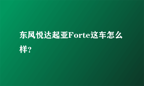 东风悦达起亚Forte这车怎么样？