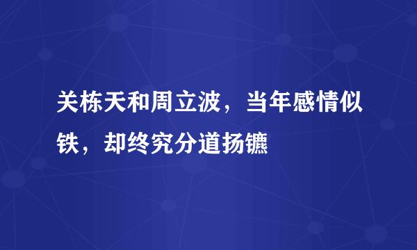 关栋天和周立波，当年感情似铁，却终究分道扬镳