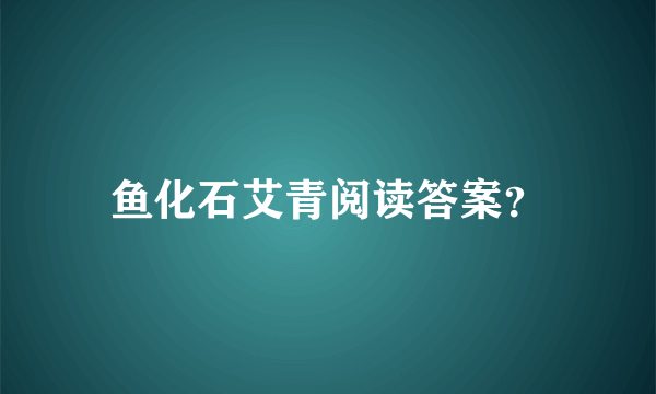 鱼化石艾青阅读答案？