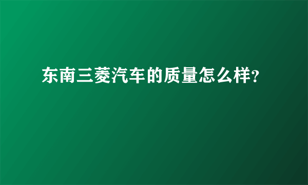 东南三菱汽车的质量怎么样？