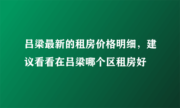 吕梁最新的租房价格明细，建议看看在吕梁哪个区租房好