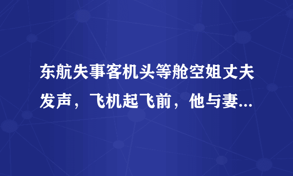 东航失事客机头等舱空姐丈夫发声，飞机起飞前，他与妻子都说了些什么？