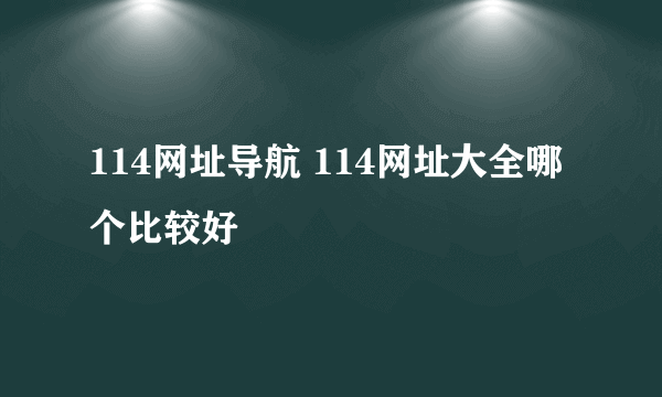 114网址导航 114网址大全哪个比较好