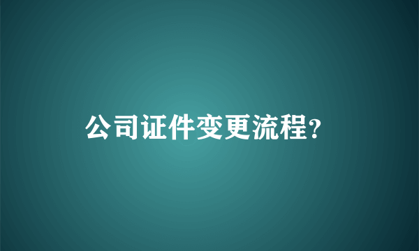 公司证件变更流程？