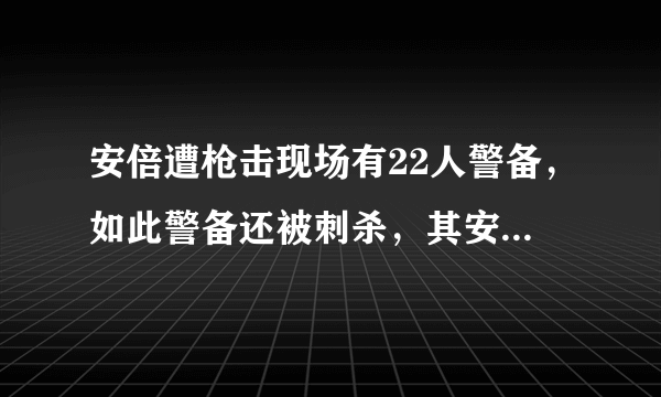 安倍遭枪击现场有22人警备，如此警备还被刺杀，其安保方面存在哪些问题？