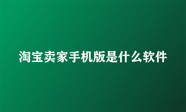 淘宝卖家手机版是什么软件