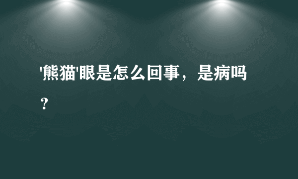 '熊猫'眼是怎么回事，是病吗？