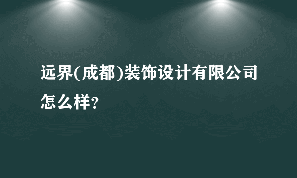 远界(成都)装饰设计有限公司怎么样？