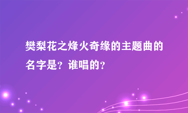 樊梨花之烽火奇缘的主题曲的名字是？谁唱的？