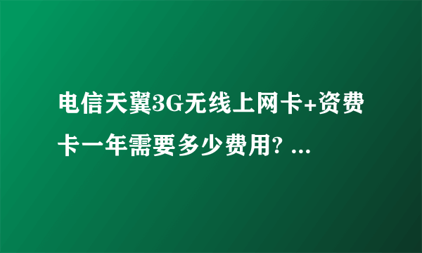 电信天翼3G无线上网卡+资费卡一年需要多少费用? 买电信天翼3G无线上网卡去哪买比较好? 最新型号有哪些?