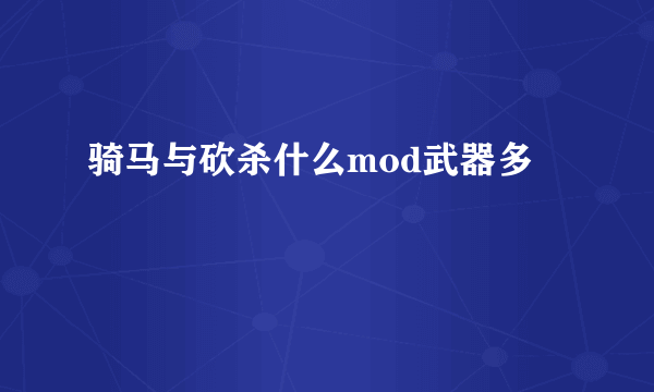 骑马与砍杀什么mod武器多