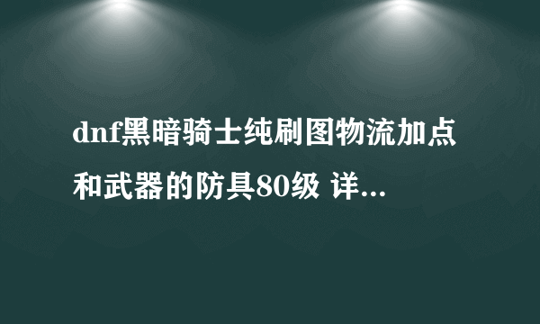 dnf黑暗骑士纯刷图物流加点和武器的防具80级 详细点,拜托