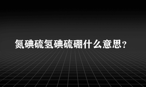 氮碘硫氢碘硫硼什么意思？