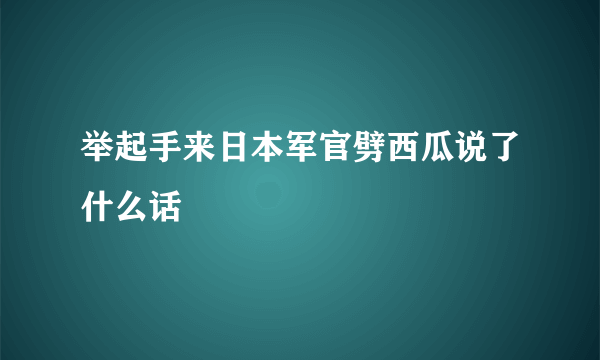 举起手来日本军官劈西瓜说了什么话