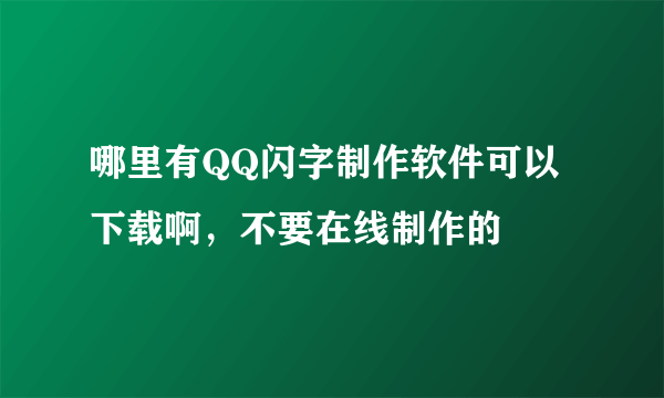 哪里有QQ闪字制作软件可以下载啊，不要在线制作的