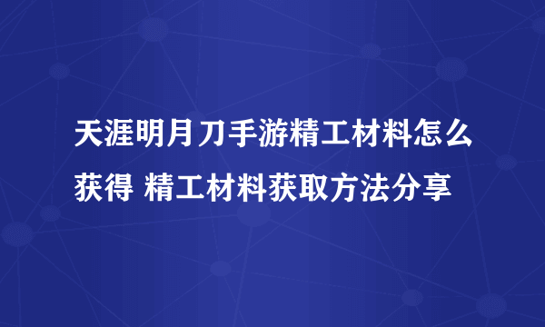 天涯明月刀手游精工材料怎么获得 精工材料获取方法分享