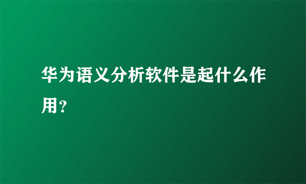 华为语义分析软件是起什么作用？