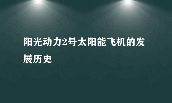 阳光动力2号太阳能飞机的发展历史