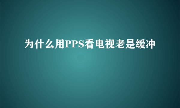 为什么用PPS看电视老是缓冲