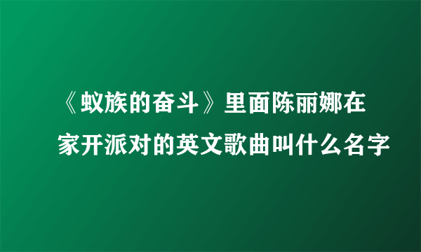 《蚁族的奋斗》里面陈丽娜在家开派对的英文歌曲叫什么名字