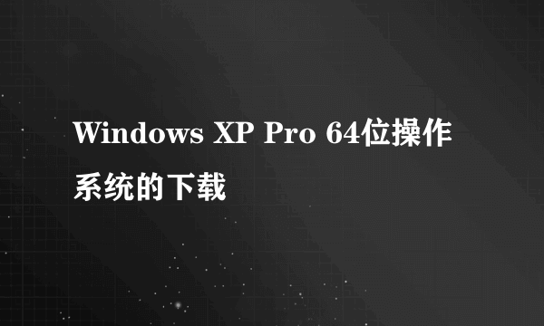 Windows XP Pro 64位操作系统的下载