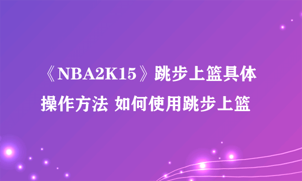 《NBA2K15》跳步上篮具体操作方法 如何使用跳步上篮