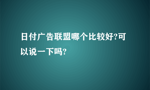 日付广告联盟哪个比较好?可以说一下吗?