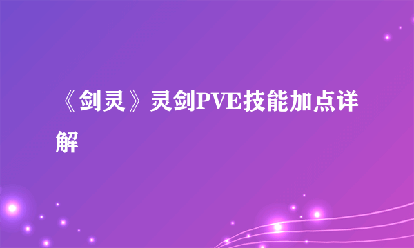 《剑灵》灵剑PVE技能加点详解