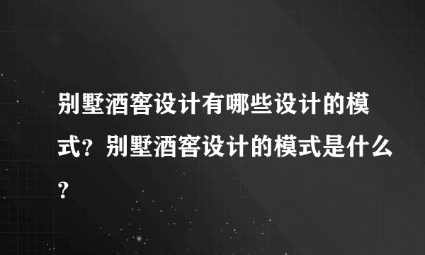 别墅酒窖设计有哪些设计的模式？别墅酒窖设计的模式是什么？