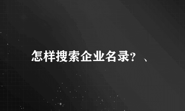 怎样搜索企业名录？、