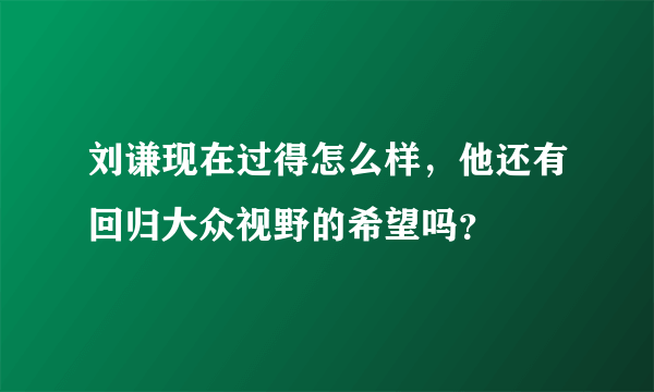 刘谦现在过得怎么样，他还有回归大众视野的希望吗？