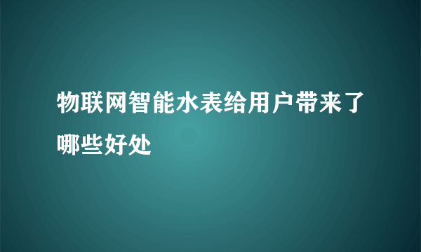 物联网智能水表给用户带来了哪些好处