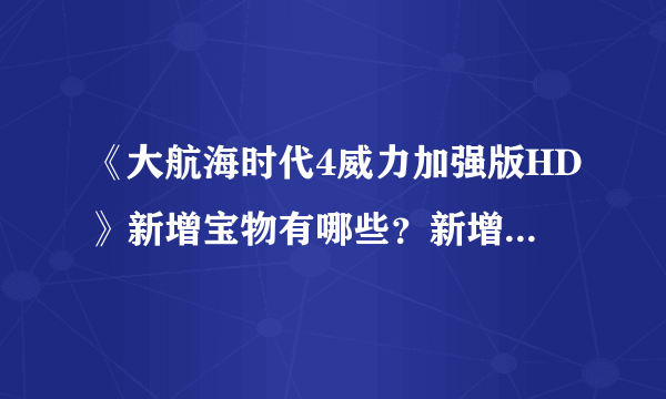 《大航海时代4威力加强版HD》新增宝物有哪些？新增宝物一览