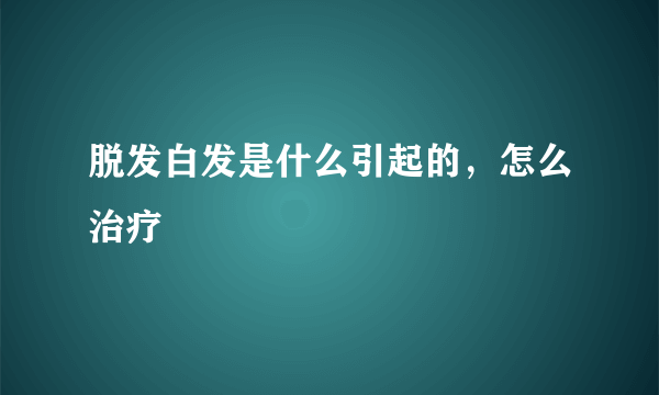 脱发白发是什么引起的，怎么治疗