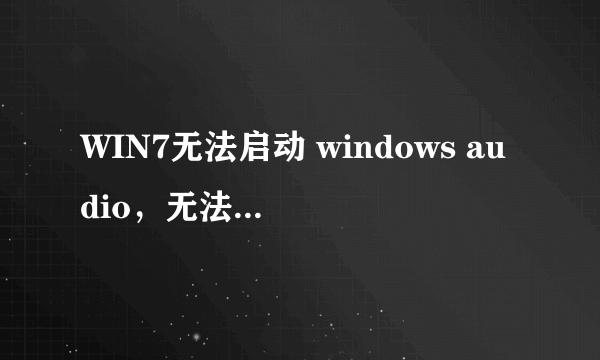 WIN7无法启动 windows audio，无法打开服务，怎么解决的