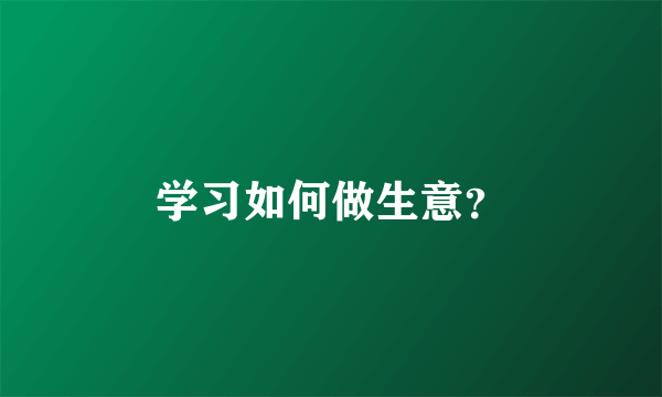 学习如何做生意？