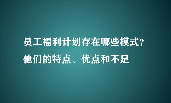 员工福利计划存在哪些模式？他们的特点、优点和不足