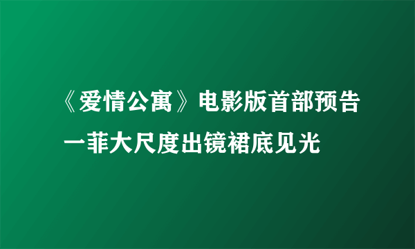 《爱情公寓》电影版首部预告 一菲大尺度出镜裙底见光