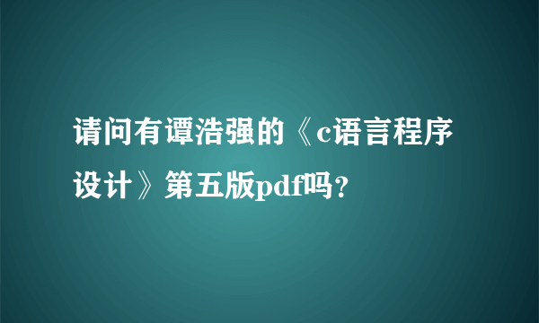 请问有谭浩强的《c语言程序设计》第五版pdf吗？