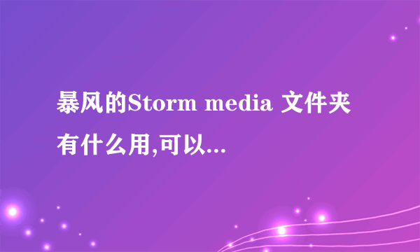 暴风的Storm media 文件夹有什么用,可以删除吗？