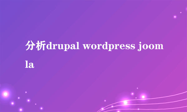 分析drupal wordpress joomla