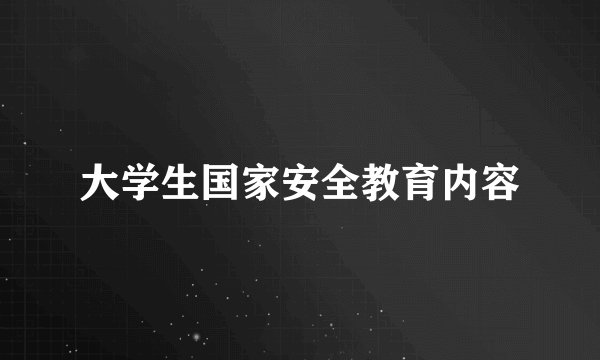 大学生国家安全教育内容