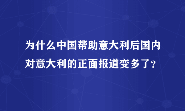 为什么中国帮助意大利后国内对意大利的正面报道变多了？