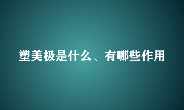 塑美极是什么、有哪些作用