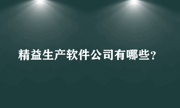 精益生产软件公司有哪些？