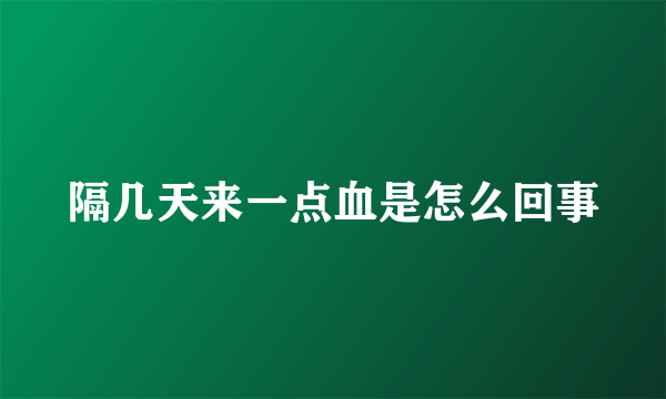 隔几天来一点血是怎么回事