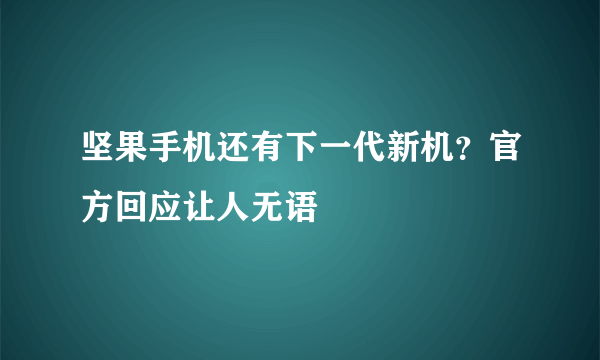 坚果手机还有下一代新机？官方回应让人无语