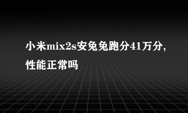 小米mix2s安兔兔跑分41万分,性能正常吗